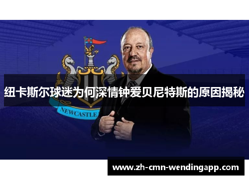 纽卡斯尔球迷为何深情钟爱贝尼特斯的原因揭秘