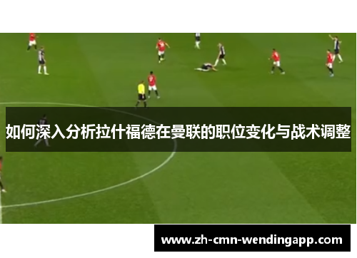 如何深入分析拉什福德在曼联的职位变化与战术调整