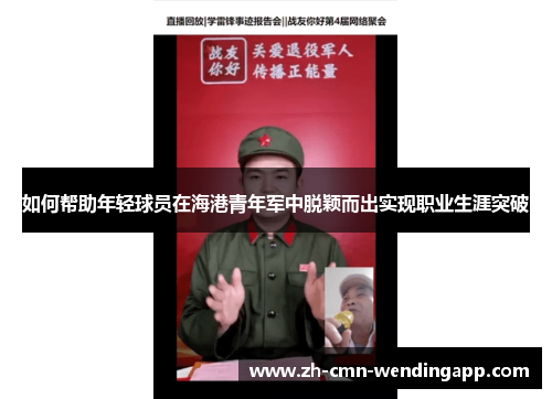 如何帮助年轻球员在海港青年军中脱颖而出实现职业生涯突破 如何帮助年轻球员在海港青年军中脱颖而出实现职业生涯突破
