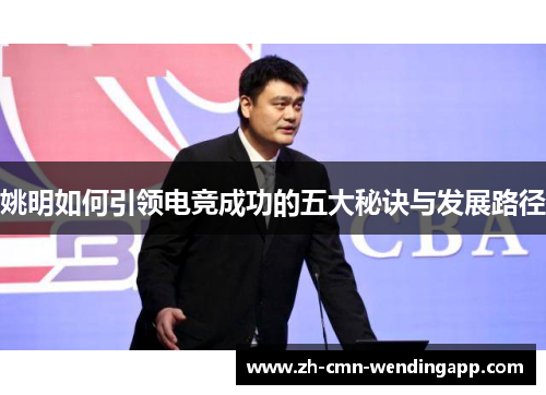 姚明如何引领电竞成功的五大秘诀与发展路径