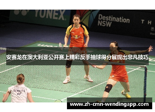 安赛龙在澳大利亚公开赛上精彩反手抽球得分展现出非凡技巧 安赛龙在澳大利亚公开赛上精彩反手抽球得分展现出非凡技巧