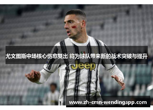 尤文图斯中场核心伤愈复出 将为球队带来新的战术突破与提升 尤文图斯中场核心伤愈复出 将为球队带来新的战术突破与提升