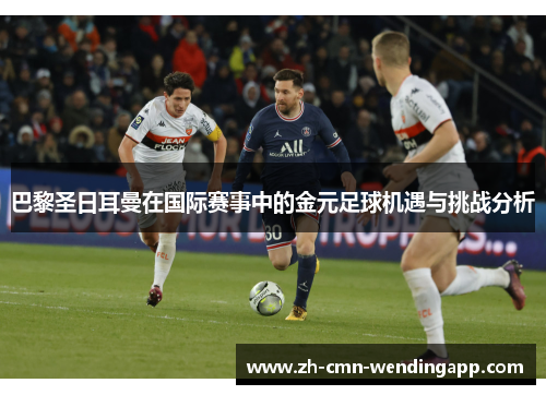巴黎圣日耳曼在国际赛事中的金元足球机遇与挑战分析 巴黎圣日耳曼在国际赛事中的金元足球机遇与挑战分析