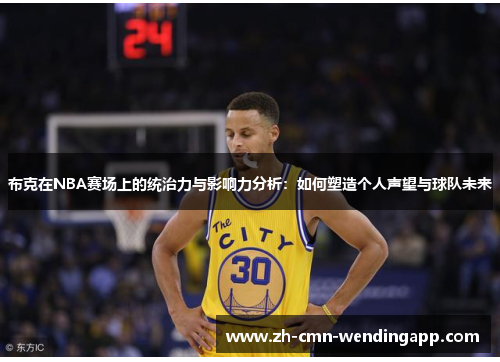 布克在NBA赛场上的统治力与影响力分析:如何塑造个人声望与球队未来 布克在NBA赛场上的统治力与影响力分析:如何塑造个人声望与球队未来