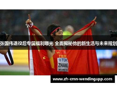 张国伟退役后专属福利曝光 全面揭秘他的新生活与未来规划