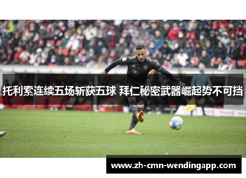 托利索连续五场斩获五球 拜仁秘密武器崛起势不可挡 托利索连续五场斩获五球 拜仁秘密武器崛起势不可挡