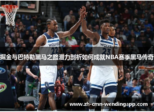 掘金与巴特勒黑马之路潜力剖析如何成就NBA赛季黑马传奇