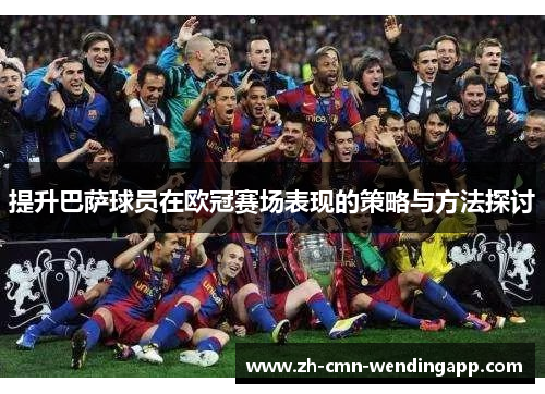 提升巴萨球员在欧冠赛场表现的策略与方法探讨