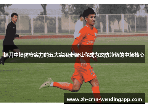 提升中场防守实力的五大实用步骤让你成为攻防兼备的中场核心 提升中场防守实力的五大实用步骤让你成为攻防兼备的中场核心