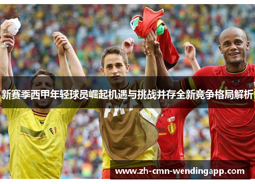新赛季西甲年轻球员崛起机遇与挑战并存全新竞争格局解析 新赛季西甲年轻球员崛起机遇与挑战并存全新竞争格局解析