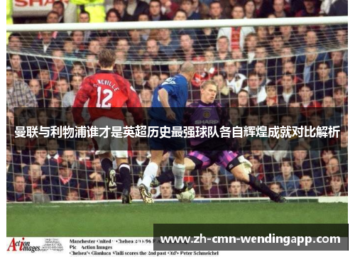 曼联与利物浦谁才是英超历史最强球队各自辉煌成就对比解析