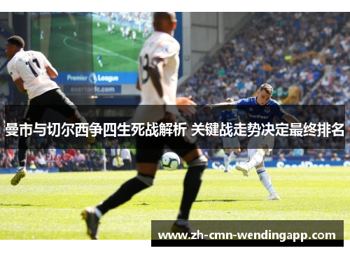曼市与切尔西争四生死战解析 关键战走势决定最终排名
