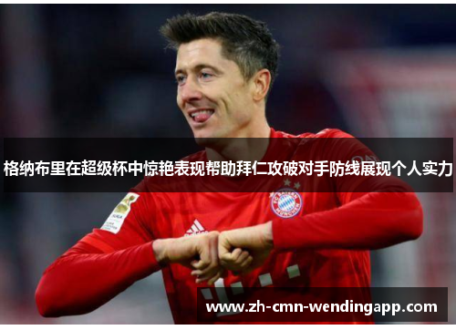 格纳布里在超级杯中惊艳表现帮助拜仁攻破对手防线展现个人实力 格纳布里在超级杯中惊艳表现帮助拜仁攻破对手防线展现个人实力