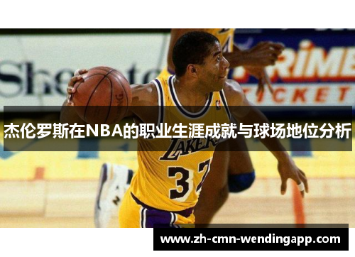 杰伦罗斯在NBA的职业生涯成就与球场地位分析 杰伦罗斯在NBA的职业生涯成就与球场地位分析