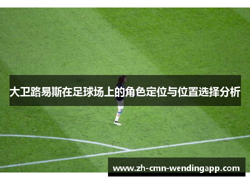 大卫路易斯在足球场上的角色定位与位置选择分析