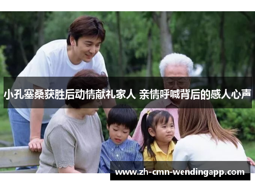 小孔塞桑获胜后动情献礼家人 亲情呼喊背后的感人心声