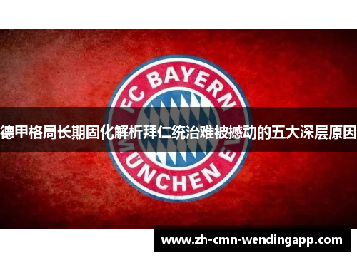 德甲格局长期固化解析拜仁统治难被撼动的五大深层原因 德甲格局长期固化解析拜仁统治难被撼动的五大深层原因