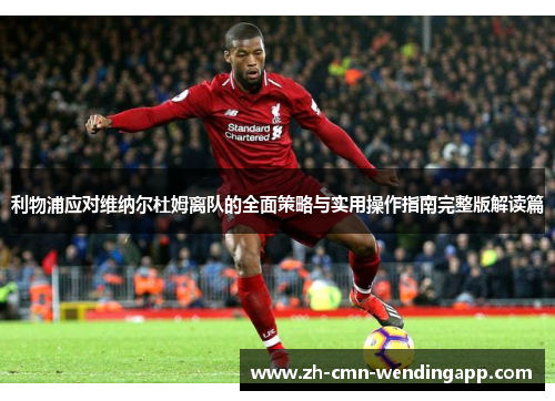 利物浦应对维纳尔杜姆离队的全面策略与实用操作指南完整版解读篇 利物浦应对维纳尔杜姆离队的全面策略与实用操作指南完整版解读篇