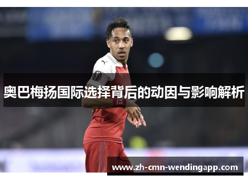 奥巴梅扬国际选择背后的动因与影响解析 奥巴梅扬国际选择背后的动因与影响解析