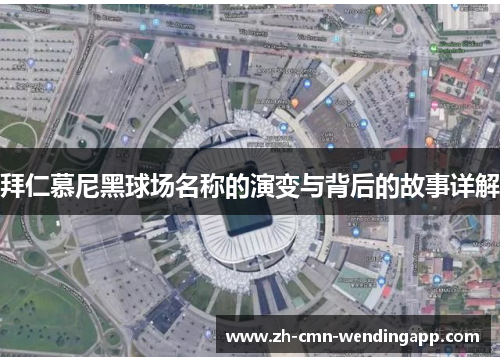 拜仁慕尼黑球场名称的演变与背后的故事详解