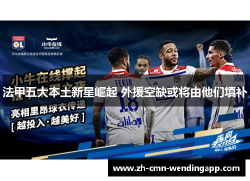 法甲五大本土新星崛起 外援空缺或将由他们填补