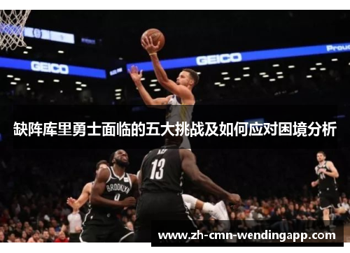 缺阵库里勇士面临的五大挑战及如何应对困境分析