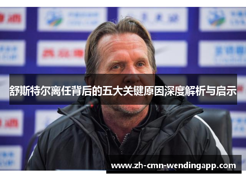 舒斯特尔离任背后的五大关键原因深度解析与启示