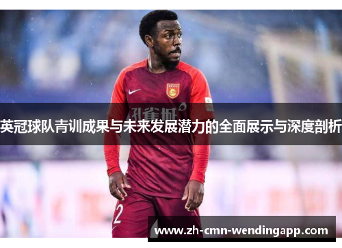 英冠球队青训成果与未来发展潜力的全面展示与深度剖析