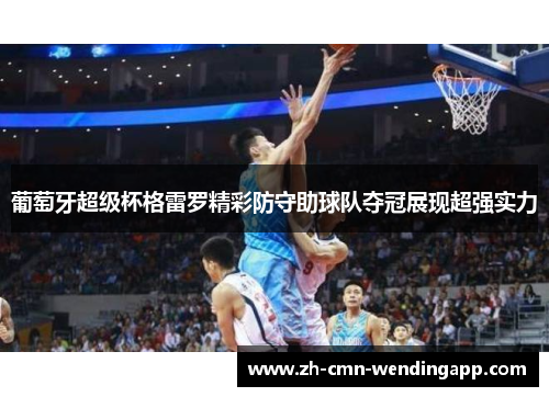 葡萄牙超级杯格雷罗精彩防守助球队夺冠展现超强实力