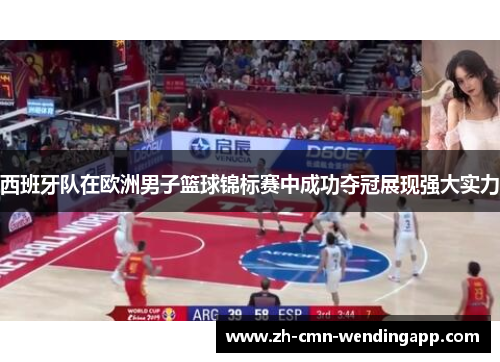 西班牙队在欧洲男子篮球锦标赛中成功夺冠展现强大实力 西班牙队在欧洲男子篮球锦标赛中成功夺冠展现强大实力