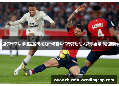 里尔逆袭法甲桂冠的隐秘力量与奋斗传奇背后动人故事全景深度剖析