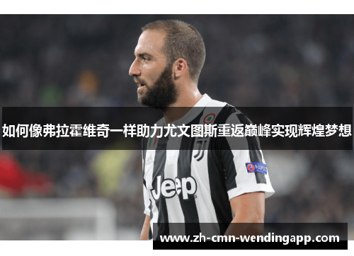 如何像弗拉霍维奇一样助力尤文图斯重返巅峰实现辉煌梦想