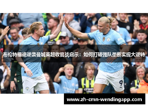 布伦特福德逆袭曼城英超收官战启示：如何打破强队垄断实现大逆转