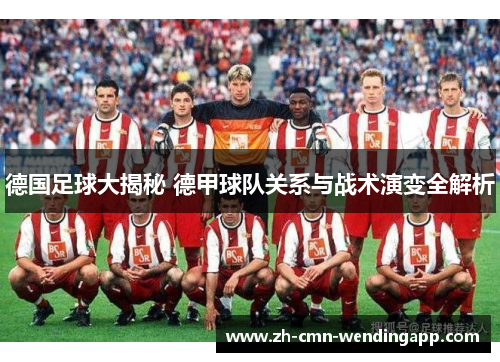 德国足球大揭秘 德甲球队关系与战术演变全解析 德国足球大揭秘 德甲球队关系与战术演变全解析