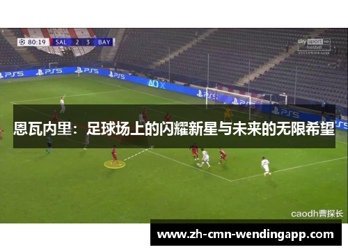 恩瓦内里：足球场上的闪耀新星与未来的无限希望