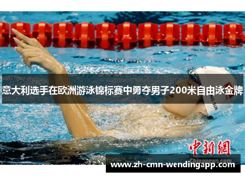 意大利选手在欧洲游泳锦标赛中勇夺男子200米自由泳金牌 意大利选手在欧洲游泳锦标赛中勇夺男子200米自由泳金牌