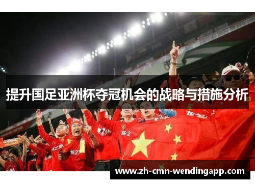 提升国足亚洲杯夺冠机会的战略与措施分析