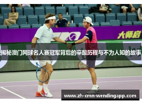 揭秘澳门网球名人赛冠军背后的辛酸历程与不为人知的故事 揭秘澳门网球名人赛冠军背后的辛酸历程与不为人知的故事