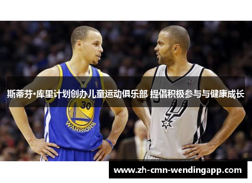 斯蒂芬·库里计划创办儿童运动俱乐部 提倡积极参与与健康成长