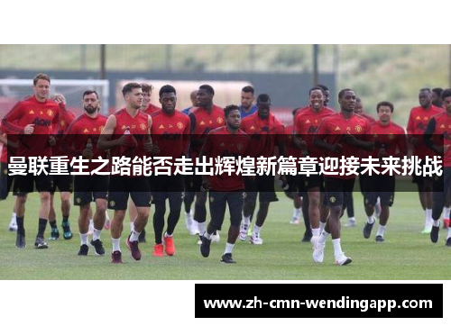 曼联重生之路能否走出辉煌新篇章迎接未来挑战