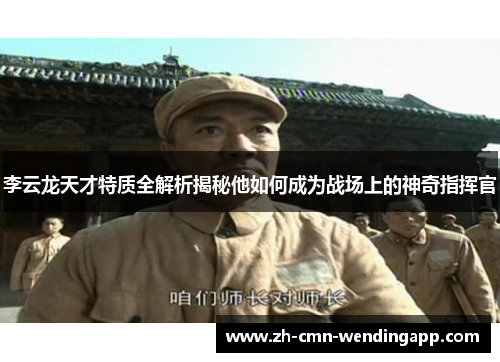 李云龙天才特质全解析揭秘他如何成为战场上的神奇指挥官