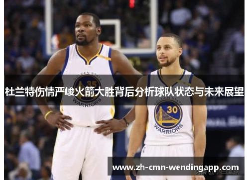 杜兰特伤情严峻火箭大胜背后分析球队状态与未来展望