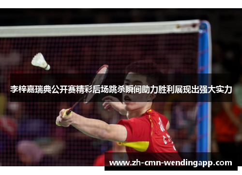 李梓嘉瑞典公开赛精彩后场跳杀瞬间助力胜利展现出强大实力