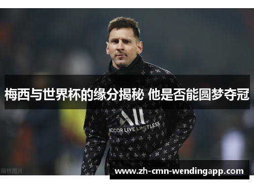 梅西与世界杯的缘分揭秘 他是否能圆梦夺冠 梅西与世界杯的缘分揭秘 他是否能圆梦夺冠