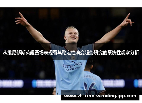 从维尼修斯英超赛场表现看其稳定性演变趋势研究的系统性观察分析 从维尼修斯英超赛场表现看其稳定性演变趋势研究的系统性观察分析