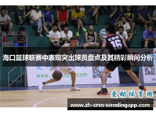 海口篮球联赛中表现突出球员盘点及其精彩瞬间分析