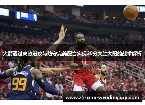 火箭通过高效进攻与防守完美配合实现39分大胜太阳的战术解析 火箭通过高效进攻与防守完美配合实现39分大胜太阳的战术解析