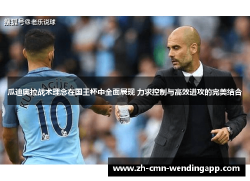 瓜迪奥拉战术理念在国王杯中全面展现 力求控制与高效进攻的完美结合