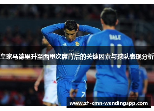 皇家马德里升至西甲次席背后的关键因素与球队表现分析 皇家马德里升至西甲次席背后的关键因素与球队表现分析