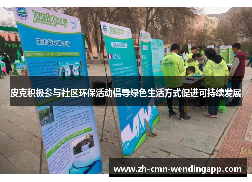 皮克积极参与社区环保活动倡导绿色生活方式促进可持续发展